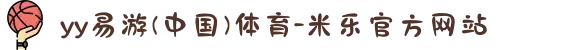 yy易游(中国)体育-米乐官方网站
